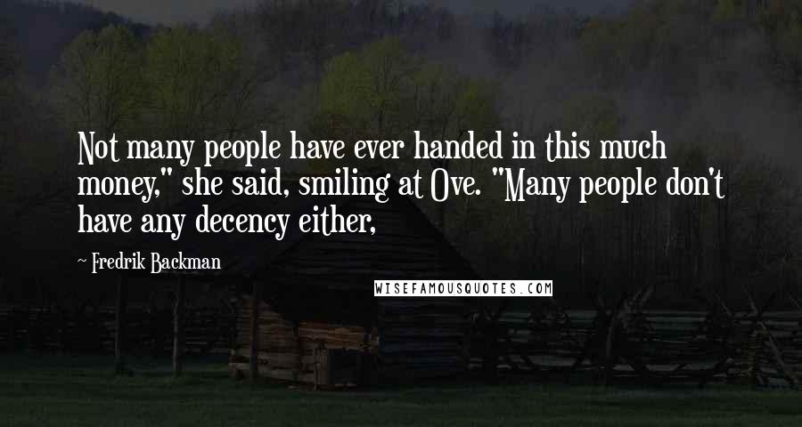 Fredrik Backman Quotes: Not many people have ever handed in this much money," she said, smiling at Ove. "Many people don't have any decency either,