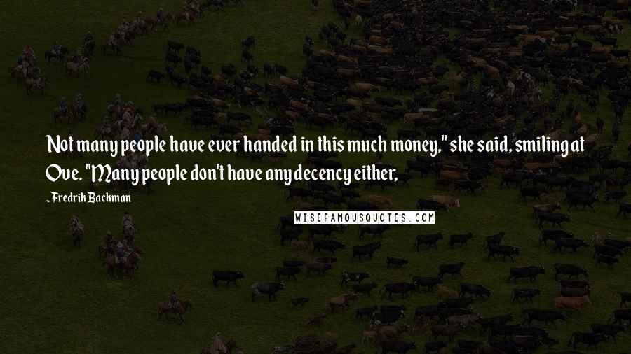 Fredrik Backman Quotes: Not many people have ever handed in this much money," she said, smiling at Ove. "Many people don't have any decency either,