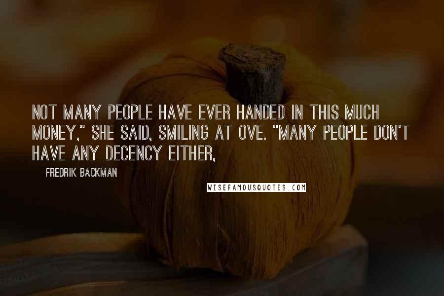 Fredrik Backman Quotes: Not many people have ever handed in this much money," she said, smiling at Ove. "Many people don't have any decency either,