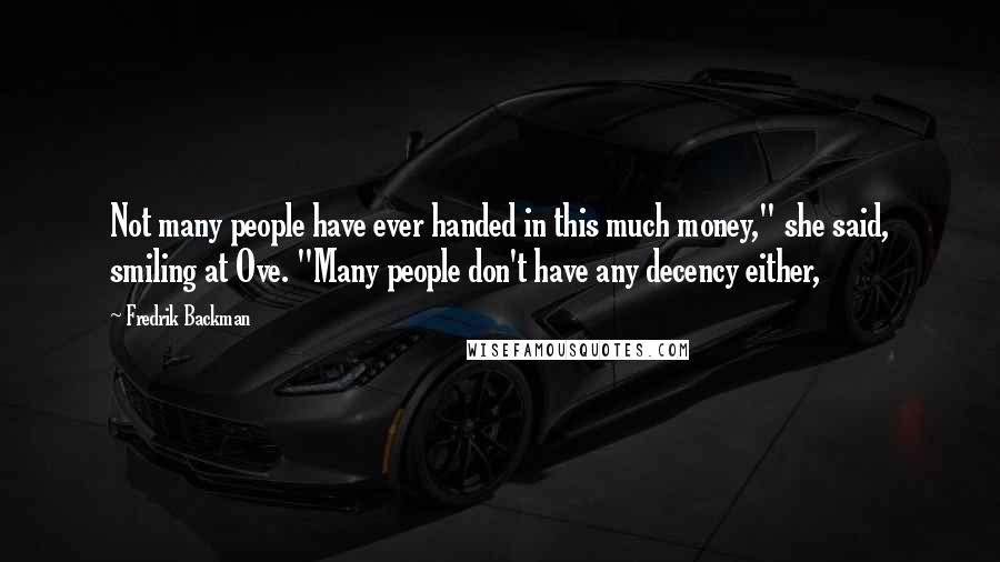 Fredrik Backman Quotes: Not many people have ever handed in this much money," she said, smiling at Ove. "Many people don't have any decency either,