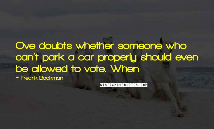 Fredrik Backman Quotes: Ove doubts whether someone who can't park a car properly should even be allowed to vote. When