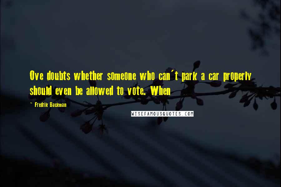 Fredrik Backman Quotes: Ove doubts whether someone who can't park a car properly should even be allowed to vote. When