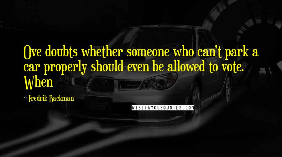 Fredrik Backman Quotes: Ove doubts whether someone who can't park a car properly should even be allowed to vote. When