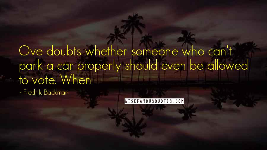 Fredrik Backman Quotes: Ove doubts whether someone who can't park a car properly should even be allowed to vote. When