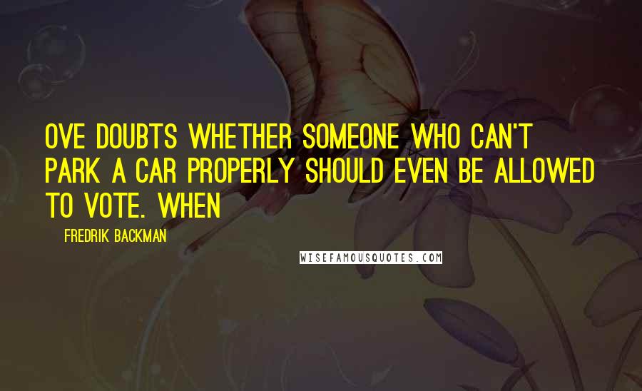 Fredrik Backman Quotes: Ove doubts whether someone who can't park a car properly should even be allowed to vote. When