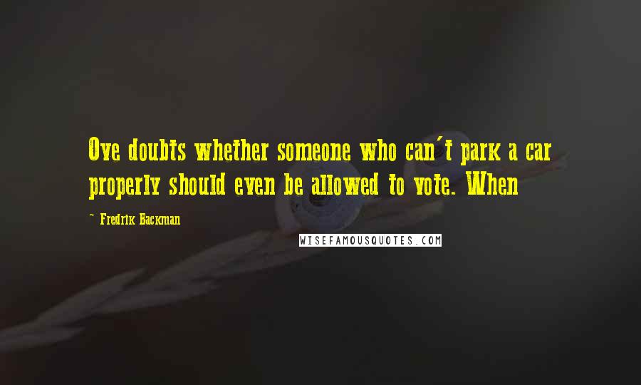 Fredrik Backman Quotes: Ove doubts whether someone who can't park a car properly should even be allowed to vote. When