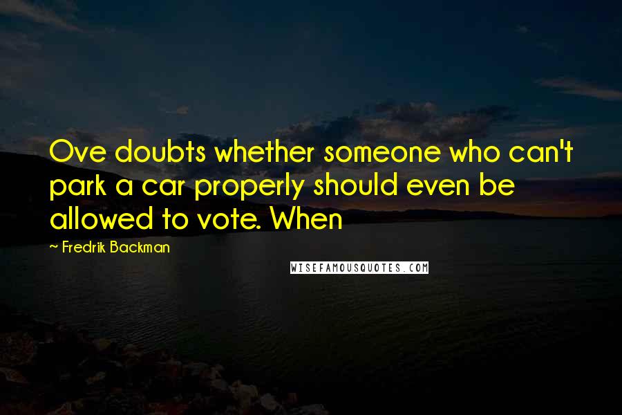 Fredrik Backman Quotes: Ove doubts whether someone who can't park a car properly should even be allowed to vote. When