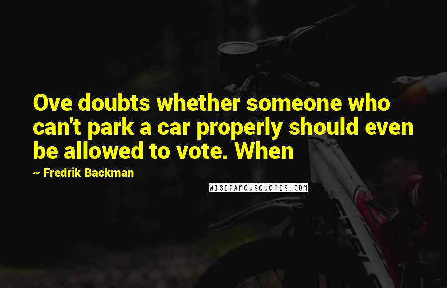 Fredrik Backman Quotes: Ove doubts whether someone who can't park a car properly should even be allowed to vote. When