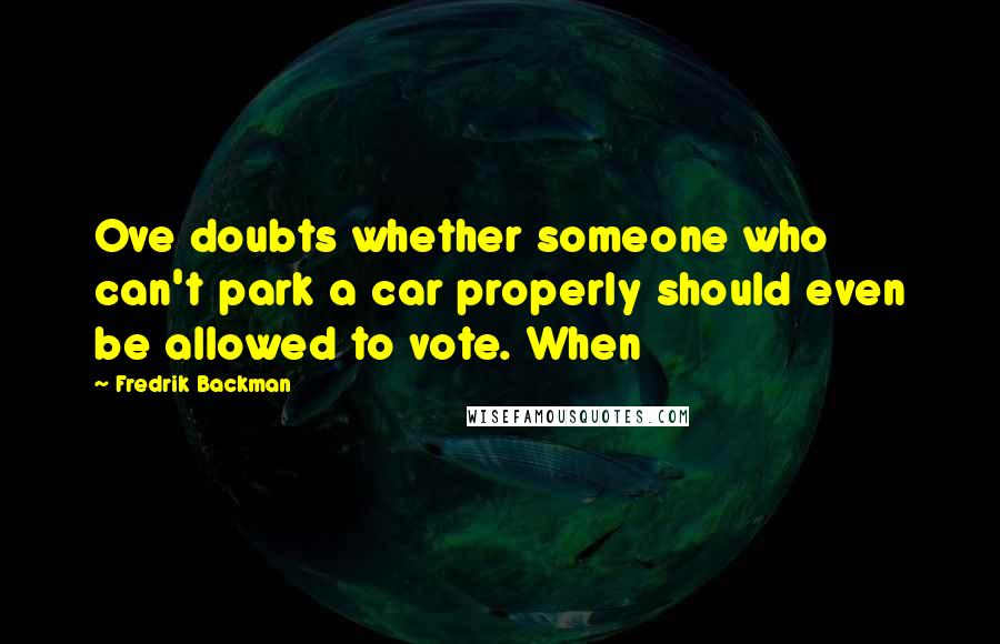 Fredrik Backman Quotes: Ove doubts whether someone who can't park a car properly should even be allowed to vote. When