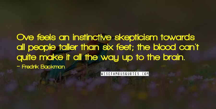 Fredrik Backman Quotes: Ove feels an instinctive skepticism towards all people taller than six feet; the blood can't quite make it all the way up to the brain.