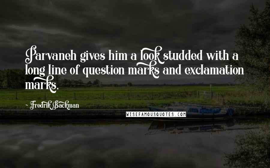 Fredrik Backman Quotes: Parvaneh gives him a look studded with a long line of question marks and exclamation marks,