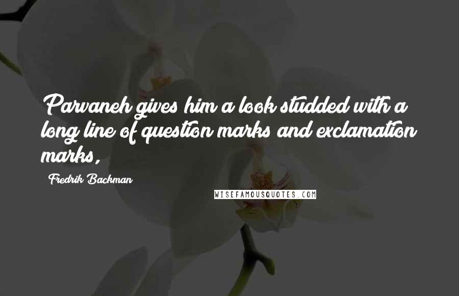 Fredrik Backman Quotes: Parvaneh gives him a look studded with a long line of question marks and exclamation marks,