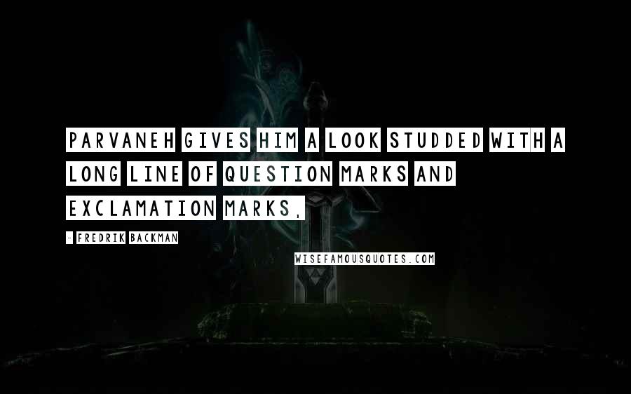 Fredrik Backman Quotes: Parvaneh gives him a look studded with a long line of question marks and exclamation marks,
