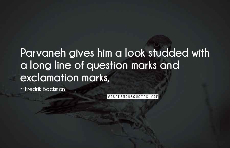 Fredrik Backman Quotes: Parvaneh gives him a look studded with a long line of question marks and exclamation marks,