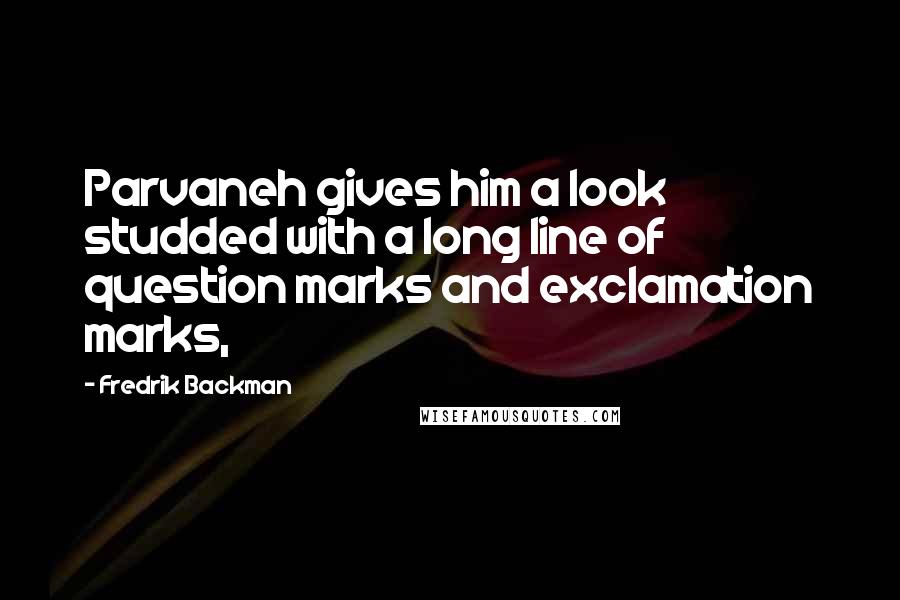 Fredrik Backman Quotes: Parvaneh gives him a look studded with a long line of question marks and exclamation marks,