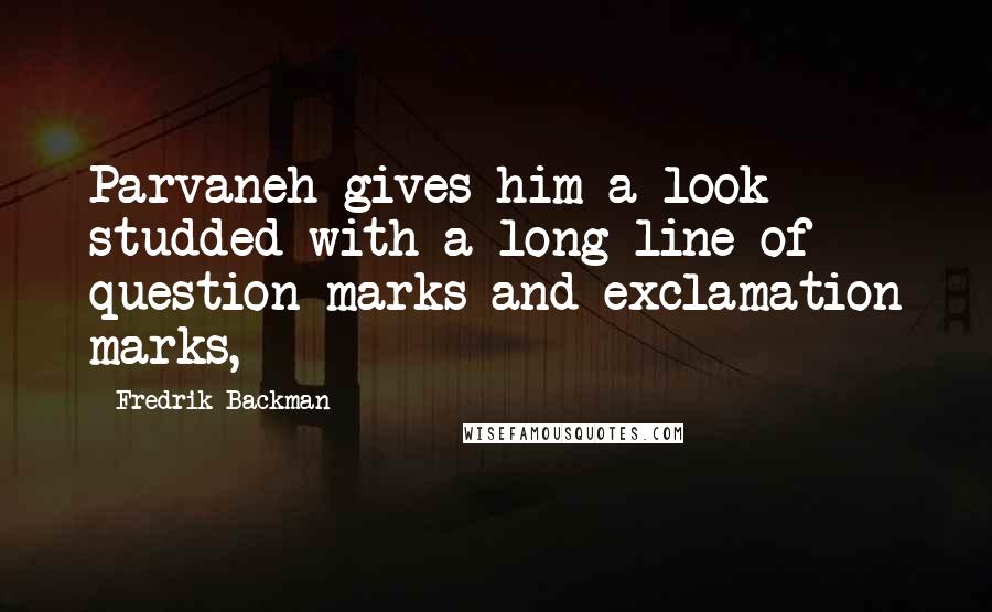 Fredrik Backman Quotes: Parvaneh gives him a look studded with a long line of question marks and exclamation marks,