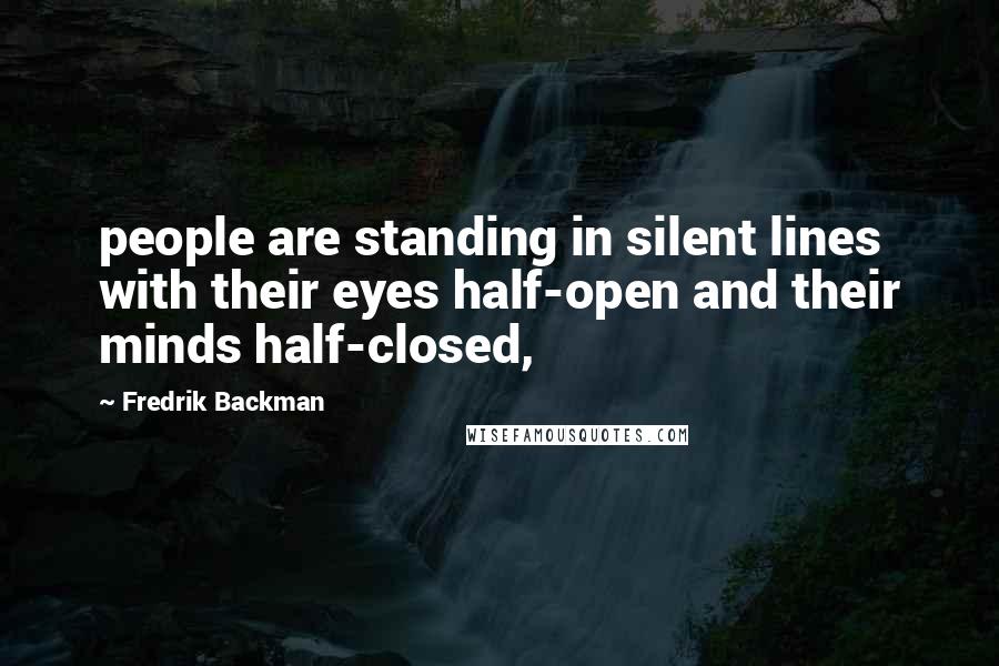 Fredrik Backman Quotes: people are standing in silent lines with their eyes half-open and their minds half-closed,