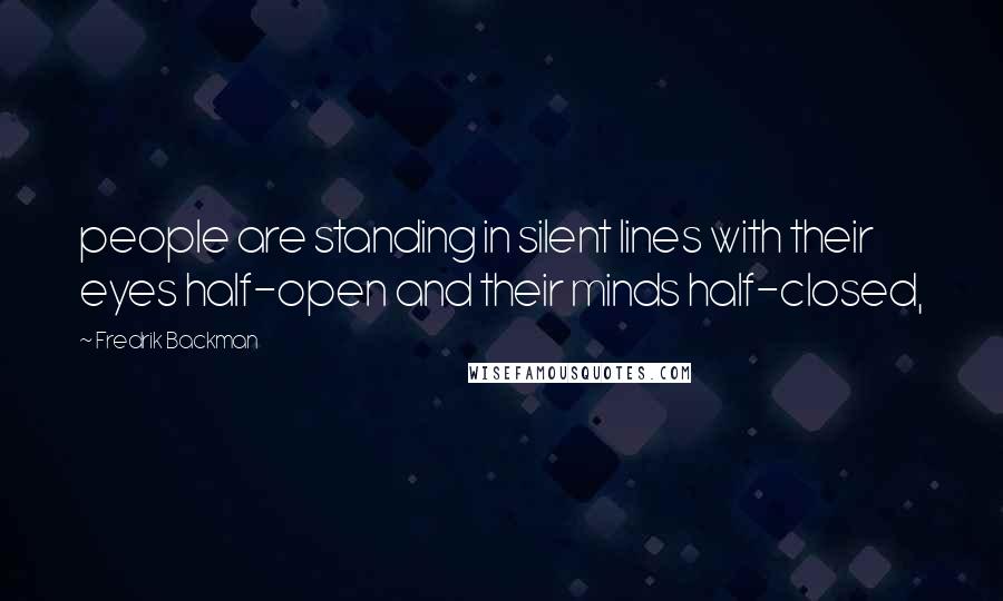 Fredrik Backman Quotes: people are standing in silent lines with their eyes half-open and their minds half-closed,