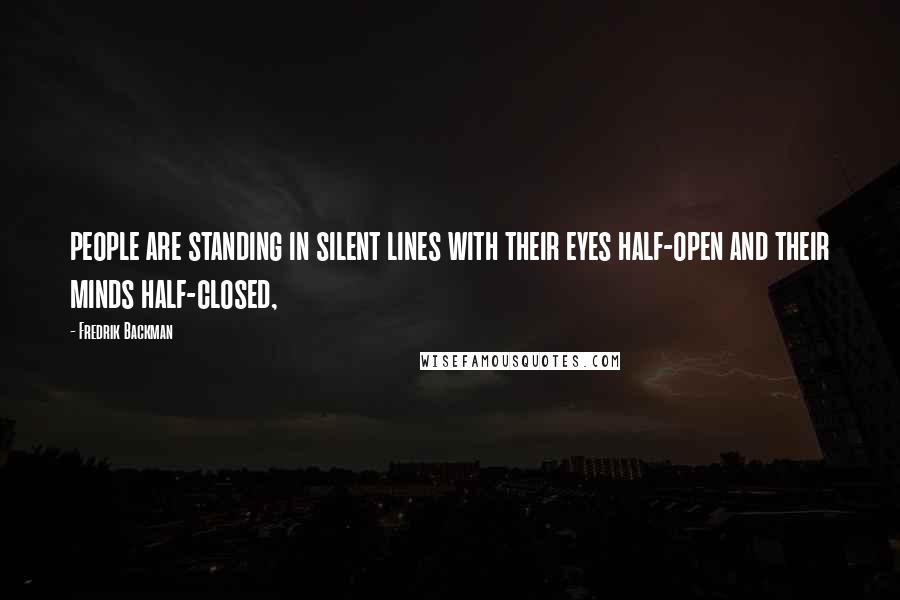 Fredrik Backman Quotes: people are standing in silent lines with their eyes half-open and their minds half-closed,
