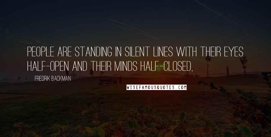 Fredrik Backman Quotes: people are standing in silent lines with their eyes half-open and their minds half-closed,