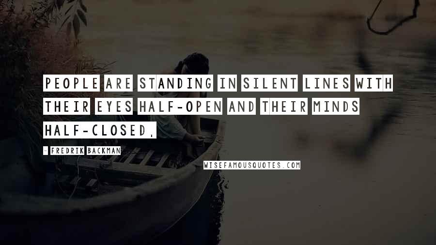 Fredrik Backman Quotes: people are standing in silent lines with their eyes half-open and their minds half-closed,