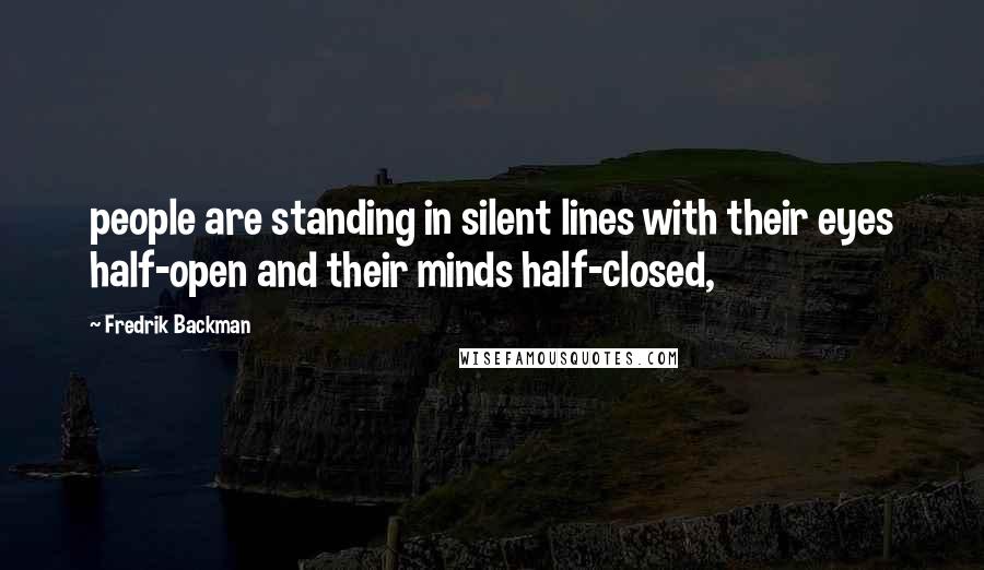 Fredrik Backman Quotes: people are standing in silent lines with their eyes half-open and their minds half-closed,