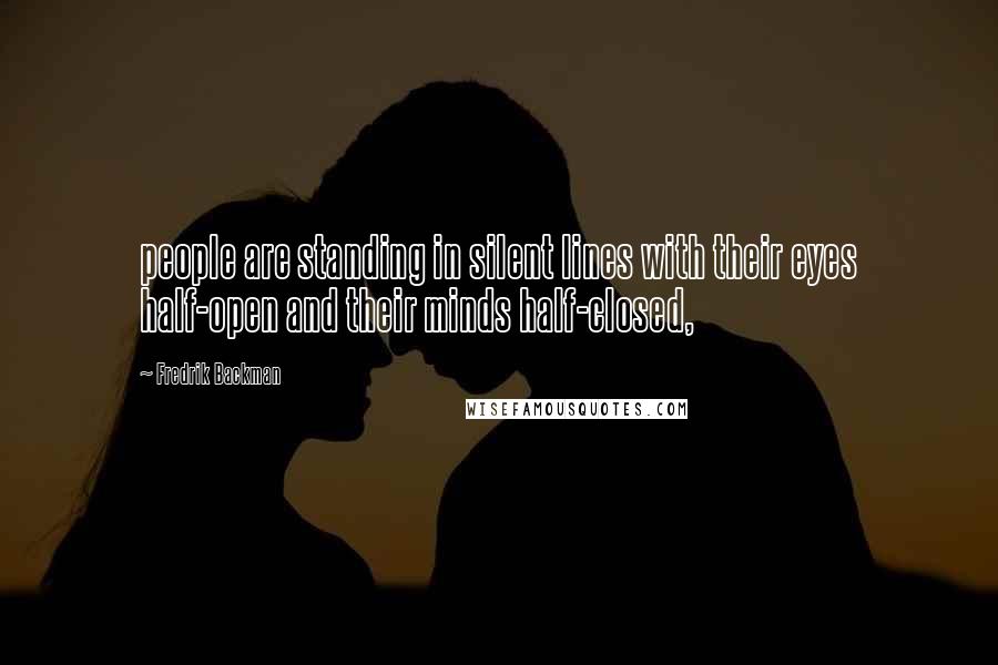 Fredrik Backman Quotes: people are standing in silent lines with their eyes half-open and their minds half-closed,