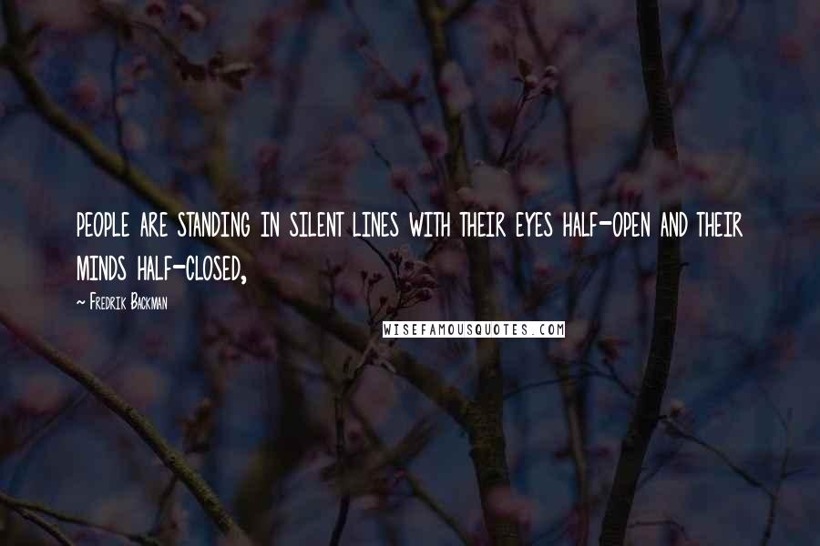 Fredrik Backman Quotes: people are standing in silent lines with their eyes half-open and their minds half-closed,