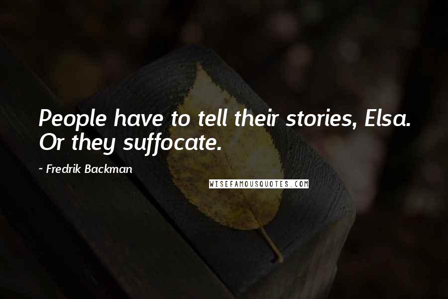 Fredrik Backman Quotes: People have to tell their stories, Elsa. Or they suffocate.