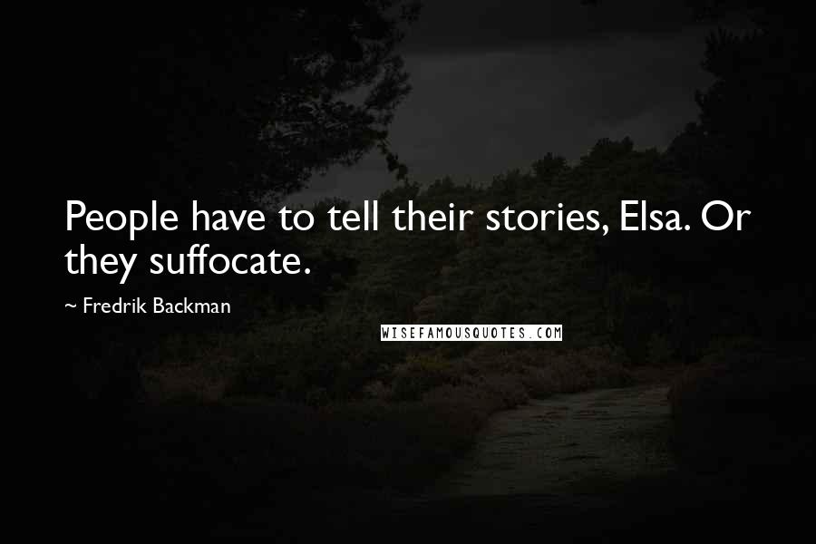 Fredrik Backman Quotes: People have to tell their stories, Elsa. Or they suffocate.