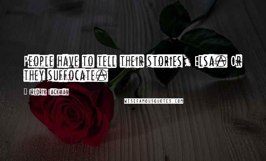 Fredrik Backman Quotes: People have to tell their stories, Elsa. Or they suffocate.