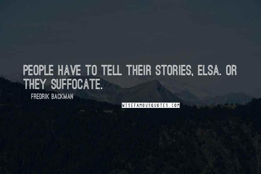 Fredrik Backman Quotes: People have to tell their stories, Elsa. Or they suffocate.