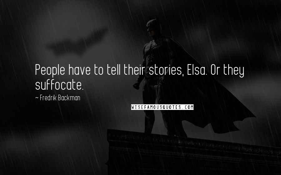 Fredrik Backman Quotes: People have to tell their stories, Elsa. Or they suffocate.