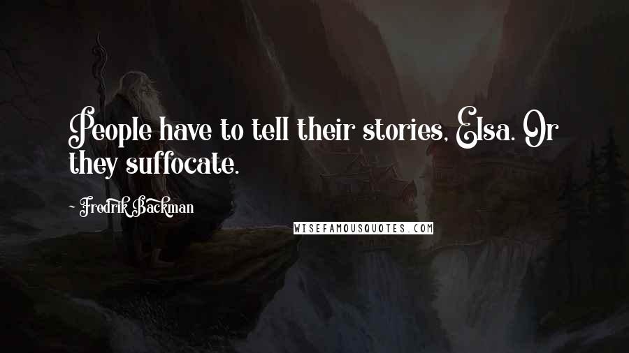 Fredrik Backman Quotes: People have to tell their stories, Elsa. Or they suffocate.