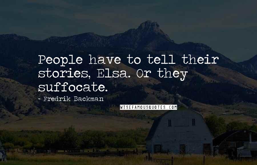 Fredrik Backman Quotes: People have to tell their stories, Elsa. Or they suffocate.