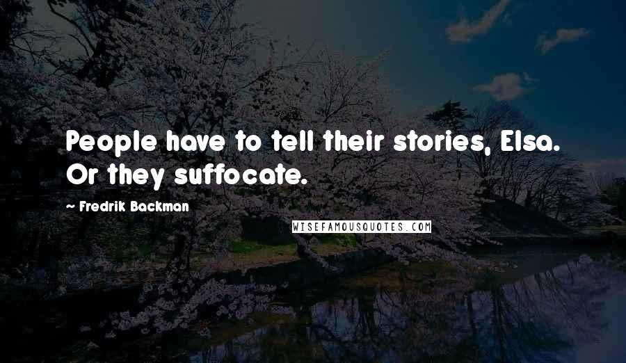 Fredrik Backman Quotes: People have to tell their stories, Elsa. Or they suffocate.