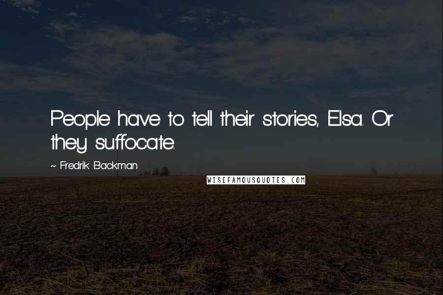 Fredrik Backman Quotes: People have to tell their stories, Elsa. Or they suffocate.