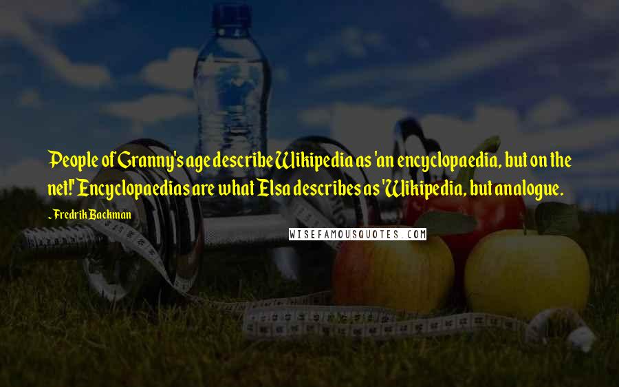 Fredrik Backman Quotes: People of Granny's age describe Wikipedia as 'an encyclopaedia, but on the net!' Encyclopaedias are what Elsa describes as 'Wikipedia, but analogue.