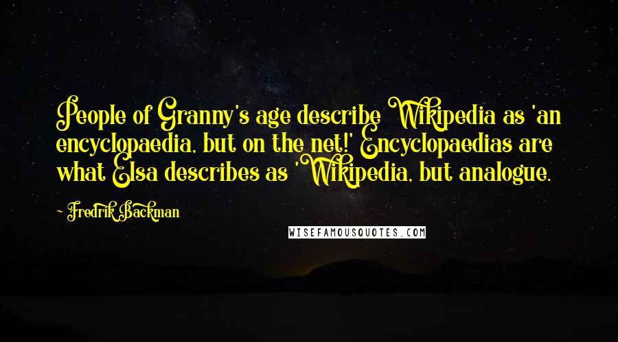 Fredrik Backman Quotes: People of Granny's age describe Wikipedia as 'an encyclopaedia, but on the net!' Encyclopaedias are what Elsa describes as 'Wikipedia, but analogue.