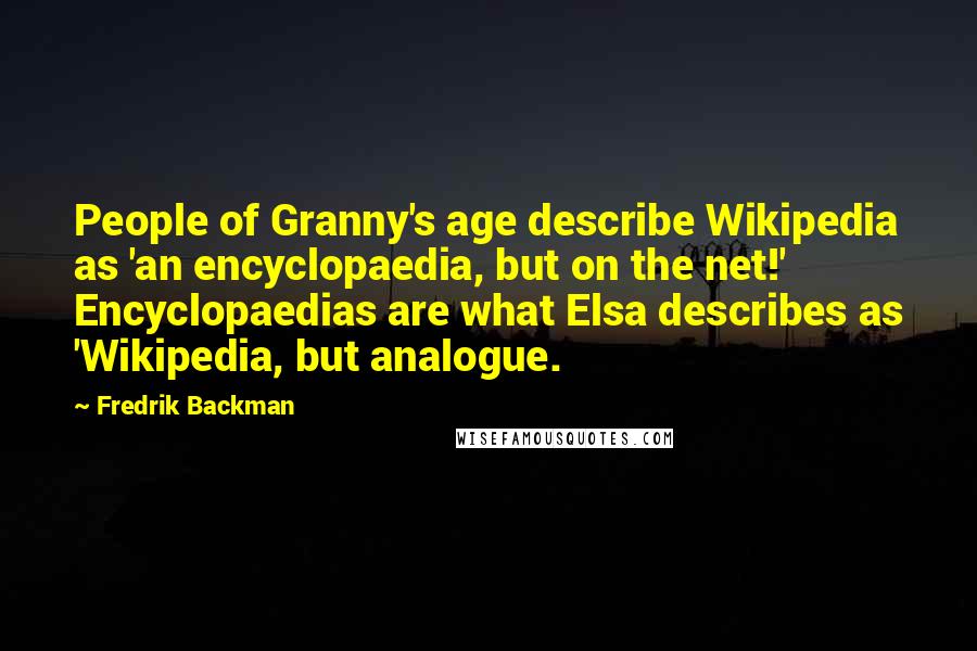 Fredrik Backman Quotes: People of Granny's age describe Wikipedia as 'an encyclopaedia, but on the net!' Encyclopaedias are what Elsa describes as 'Wikipedia, but analogue.