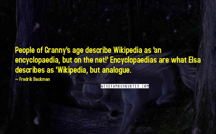 Fredrik Backman Quotes: People of Granny's age describe Wikipedia as 'an encyclopaedia, but on the net!' Encyclopaedias are what Elsa describes as 'Wikipedia, but analogue.