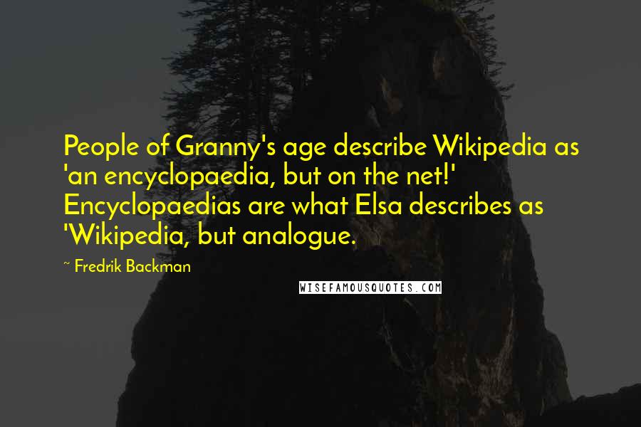 Fredrik Backman Quotes: People of Granny's age describe Wikipedia as 'an encyclopaedia, but on the net!' Encyclopaedias are what Elsa describes as 'Wikipedia, but analogue.