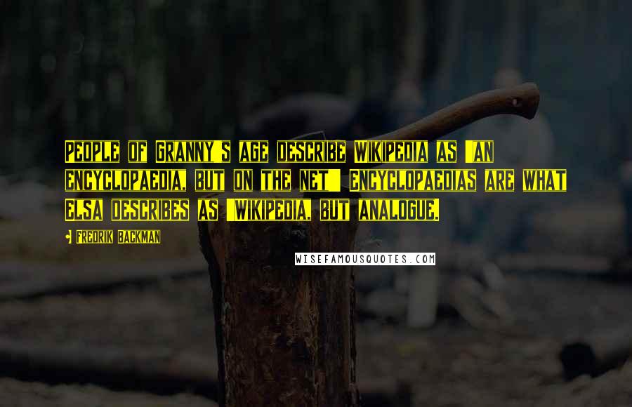 Fredrik Backman Quotes: People of Granny's age describe Wikipedia as 'an encyclopaedia, but on the net!' Encyclopaedias are what Elsa describes as 'Wikipedia, but analogue.
