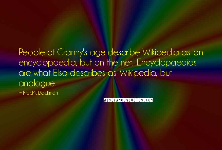 Fredrik Backman Quotes: People of Granny's age describe Wikipedia as 'an encyclopaedia, but on the net!' Encyclopaedias are what Elsa describes as 'Wikipedia, but analogue.