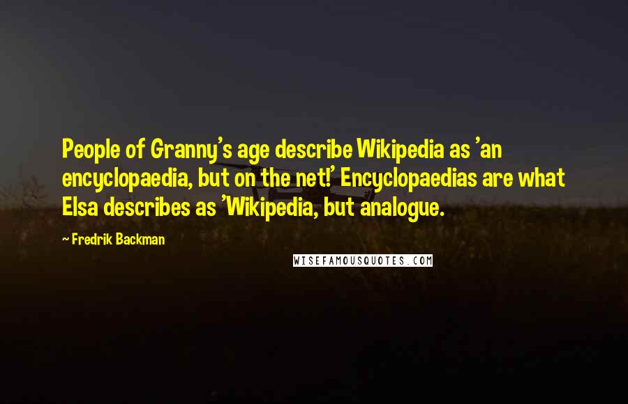 Fredrik Backman Quotes: People of Granny's age describe Wikipedia as 'an encyclopaedia, but on the net!' Encyclopaedias are what Elsa describes as 'Wikipedia, but analogue.