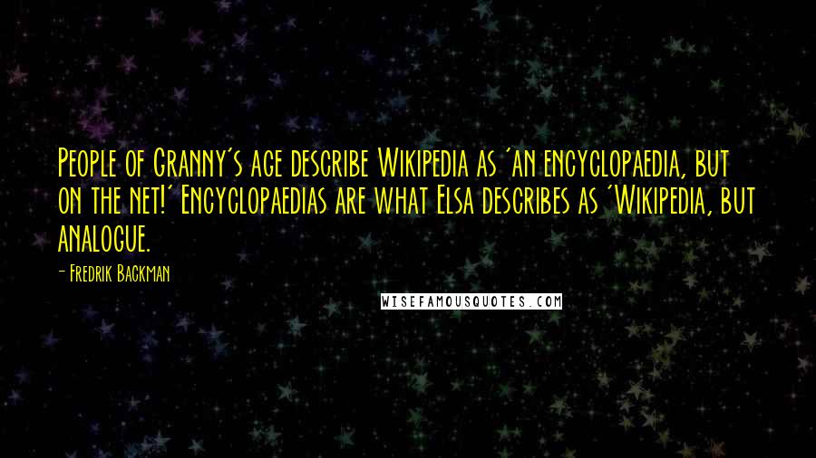 Fredrik Backman Quotes: People of Granny's age describe Wikipedia as 'an encyclopaedia, but on the net!' Encyclopaedias are what Elsa describes as 'Wikipedia, but analogue.