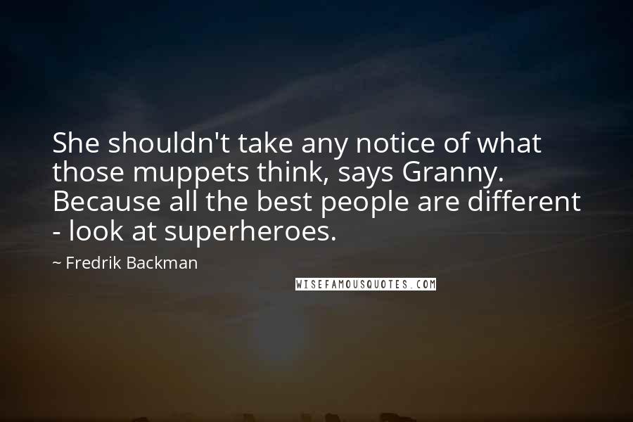 Fredrik Backman Quotes: She shouldn't take any notice of what those muppets think, says Granny. Because all the best people are different - look at superheroes.