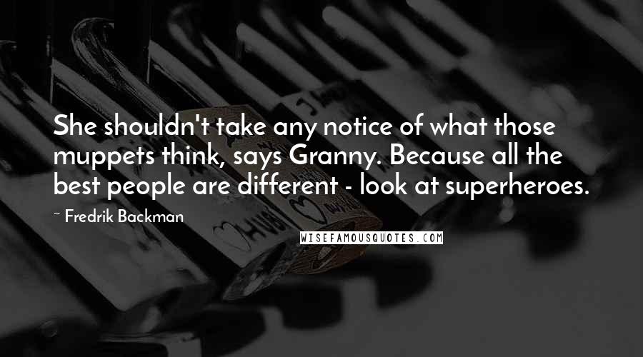 Fredrik Backman Quotes: She shouldn't take any notice of what those muppets think, says Granny. Because all the best people are different - look at superheroes.