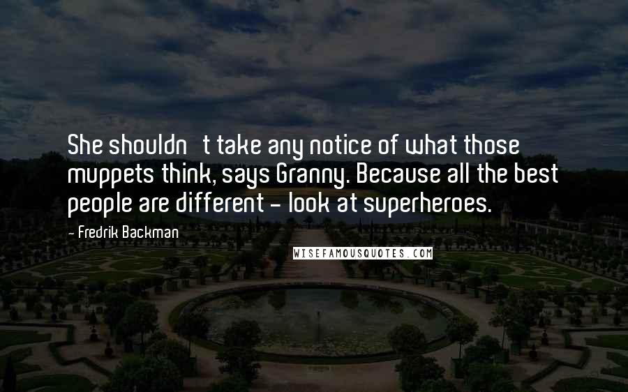 Fredrik Backman Quotes: She shouldn't take any notice of what those muppets think, says Granny. Because all the best people are different - look at superheroes.