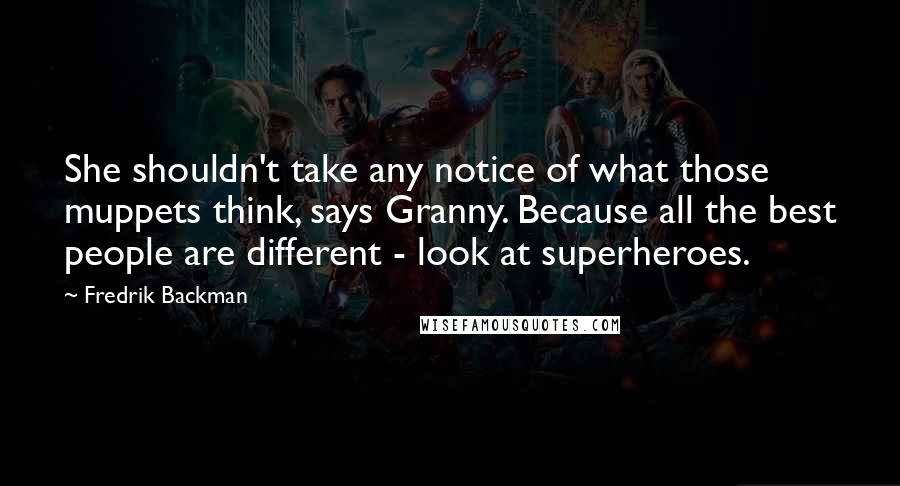 Fredrik Backman Quotes: She shouldn't take any notice of what those muppets think, says Granny. Because all the best people are different - look at superheroes.